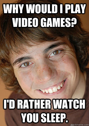 why would i play video games id rather watch you sleep - Overly Attached Boyfriend
