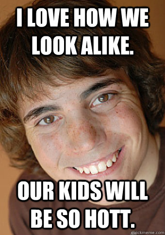 i love how we look alike our kids will be so hott - Overly Attached Boyfriend