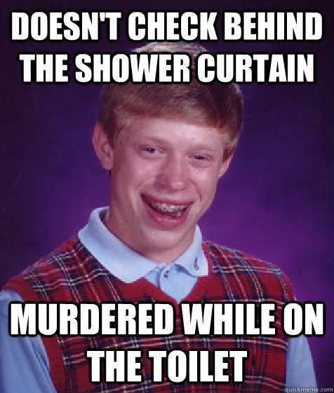 doesnt check behind the shower curtain murdered while on th - Bad Luck Brian