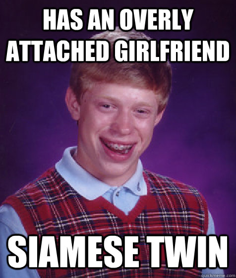 has an overly attached girlfriend siamese twin - Bad Luck Brian