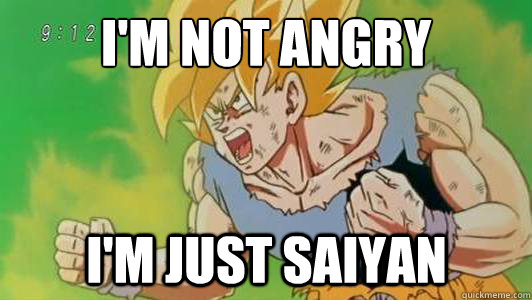 im not angry im just saiyan - Angry Goku