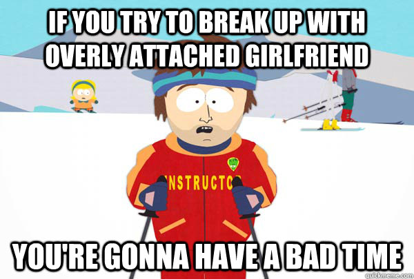 if you try to break up with overly attached girlfriend your - Super Cool Ski Instructor