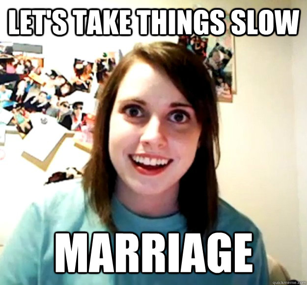 lets take things slow marriage - Overly Attached Girlfriend