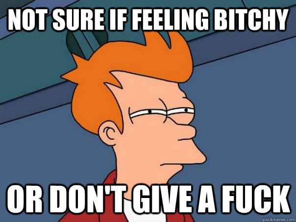 not sure if feeling bitchy or dont give a fuck - Futurama Fry
