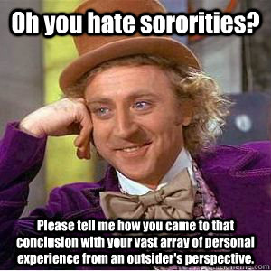 oh you hate sororities please tell me how you came to that - willy wonka