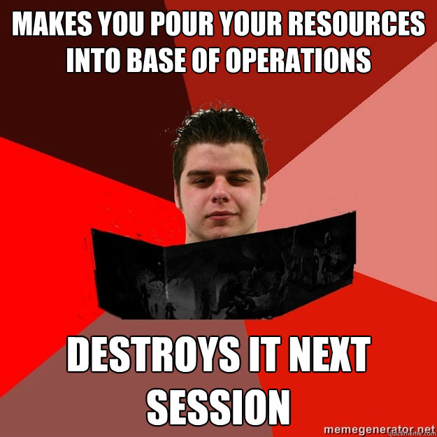 makes you pour your resources into base of operations destro - Scumbag DM