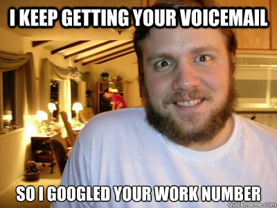 i keep getting your voicemail so i googled your work number - Overly Attached Boyfriend