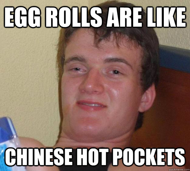 egg rolls are like chinese hot pockets - 10 Guy