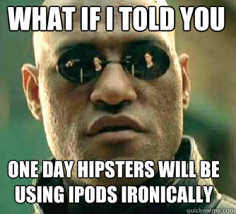 what if i told you one day hipsters will be using ipods iron - Matrix Morpheus