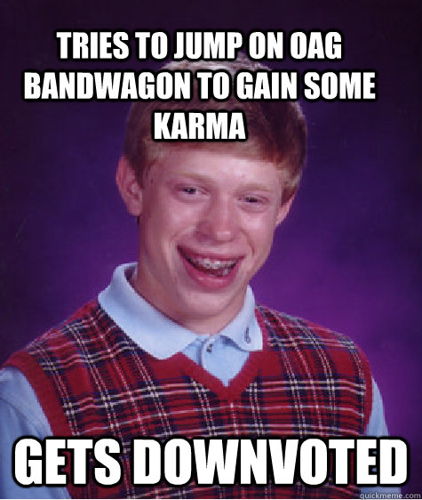 tries to jump on oag bandwagon to gain some karma gets downv - Bad Luck Brain