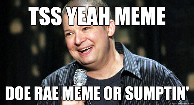 tss yeah meme doe rae meme or sumptin - Chip Chipperson