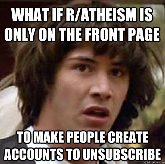 what if ratheism is only on the front page to make people c - conspiracy keanu