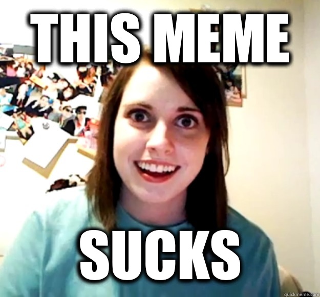 This meme Sucks - Overly Attached Girlfriend