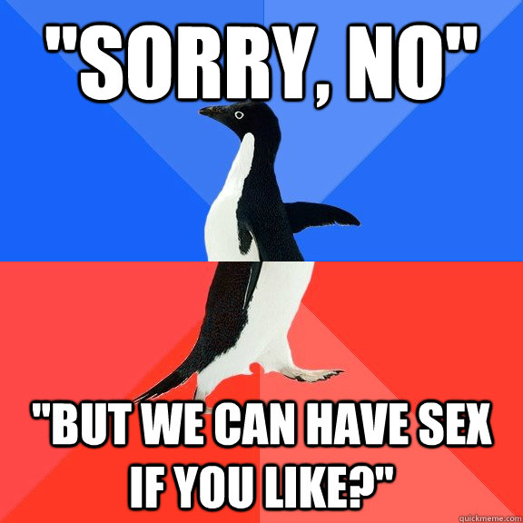 sorry no but we can have sex if you like - Socially Awkward Awesome Penguin