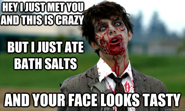 hey i just met you and your face looks tasty and this is cra - Bath Salt Zombie