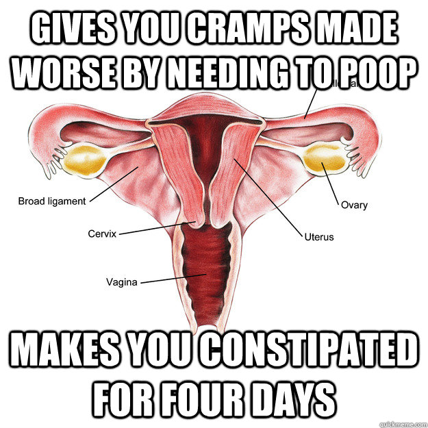 gives you cramps made worse by needing to poop makes you con - Scumbag Uterus