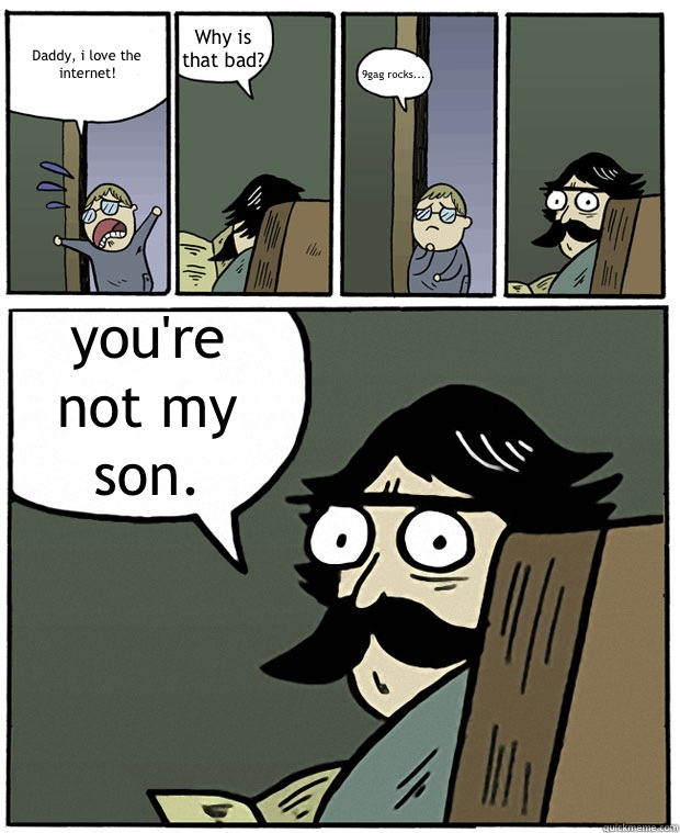 Daddy i love the internet Why is that bad 9gag rocks youre n - Stare Dad