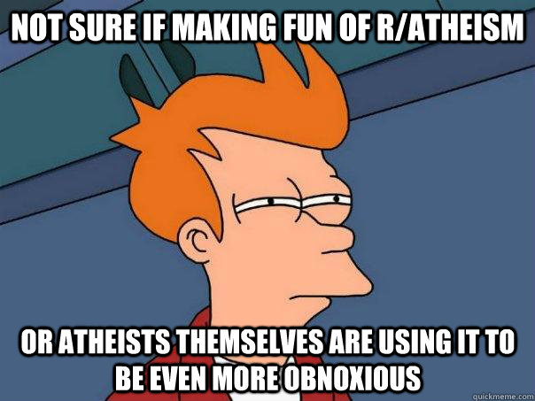 not sure if making fun of ratheism or atheists themselves a - Futurama Fry