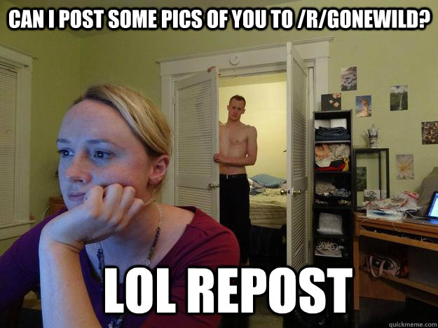 can i post some pics of you to rgonewild lol repost - Redditors Man