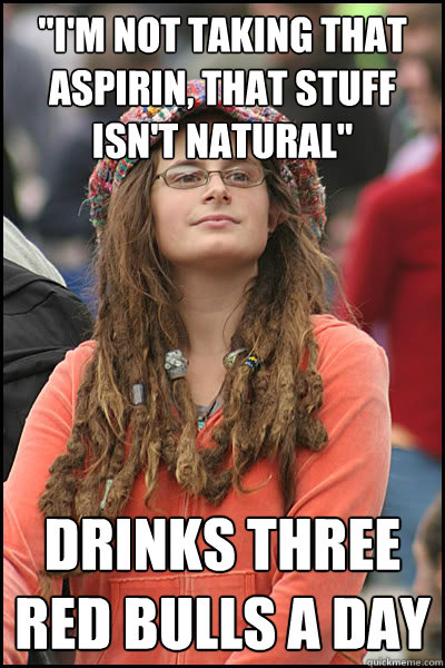 im not taking that aspirin that stuff isnt natural drin - College Liberal