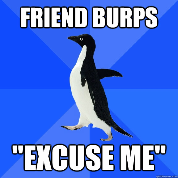 friend burps excuse me - Socially Awkward Penguin
