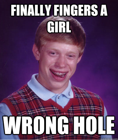 finally fingers a girl wrong hole - Bad Luck Brian