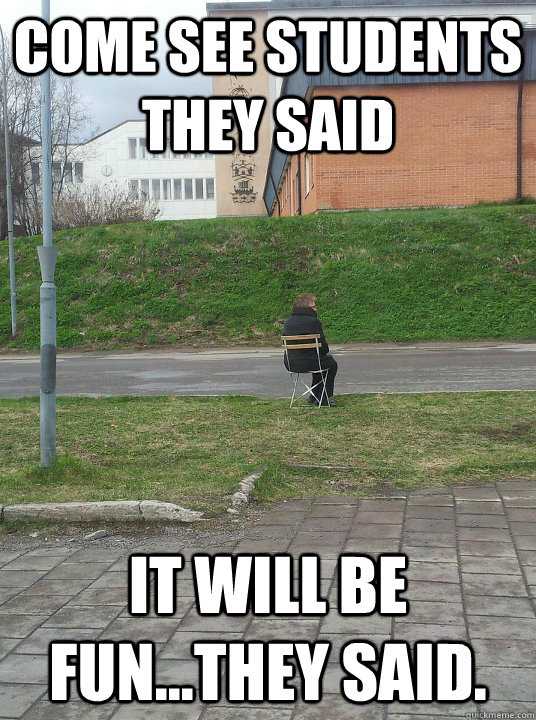 come see students they said it will be funthey said - forever alone