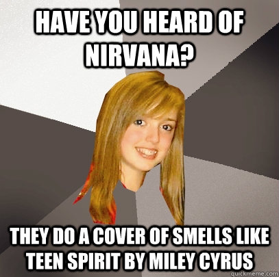 have you heard of nirvana they do a cover of smells like te - Musically Oblivious 8th Grader
