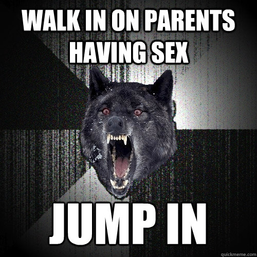walk in on parents having sex jump in - Insanity Wolf