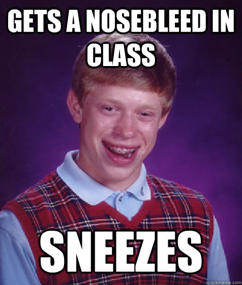 gets a nosebleed in class sneezes - Bad Luck Brian