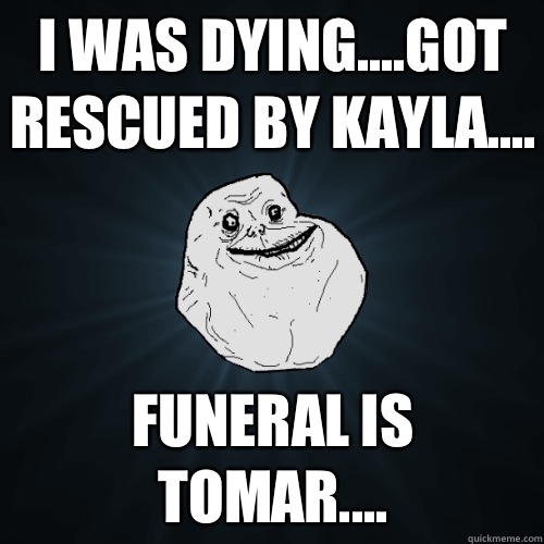 I was dyingGot rescued by Kayla Funeral is tomar - Forever Alone