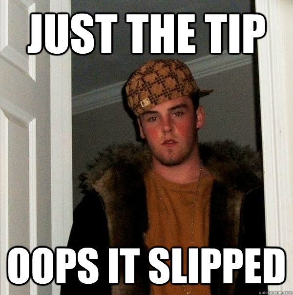 just the tip oops it slipped - Scumbag Steve