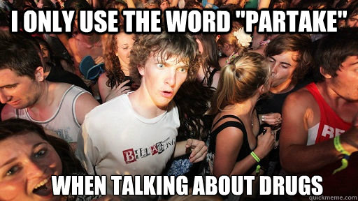 i only use the word partake when talking about drugs - Sudden Clarity Clarence