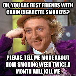 oh you are best friends with chain cigarette smokers pleas - Creepy Wonka