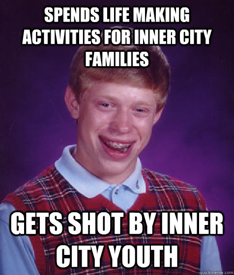 spends life making activities for inner city families gets s - Bad Luck Brian
