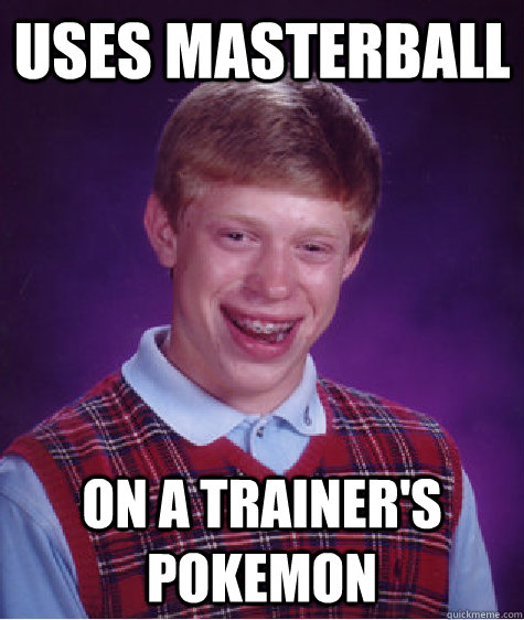 uses masterball on a trainers pokemon - Bad Luck Brian
