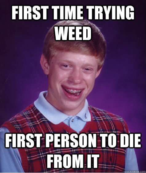first time trying weed first person to die from it - Bad Luck Brian