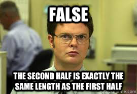 false the second half is exactly the same length as the firs - Dwight False