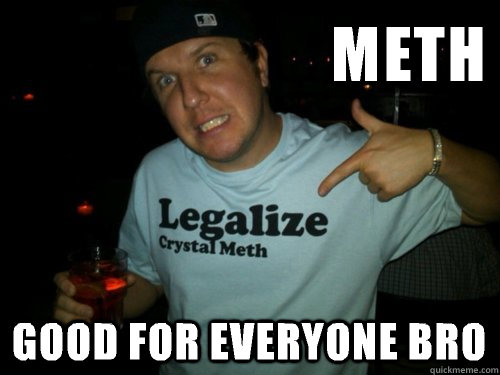 meth good for everyone bro - Methhead Matt