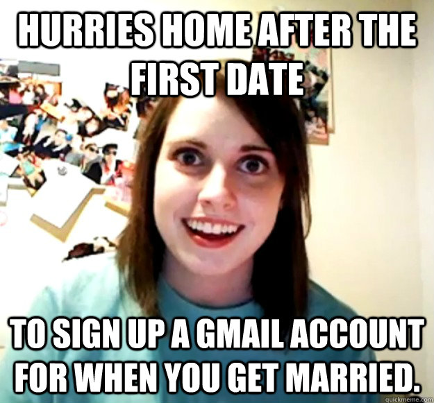 hurries home after the first date to sign up a gmail account - Overly Attached Girlfriend