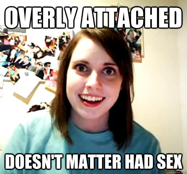 overly attached doesnt matter had sex - Overly Attached Girlfriend