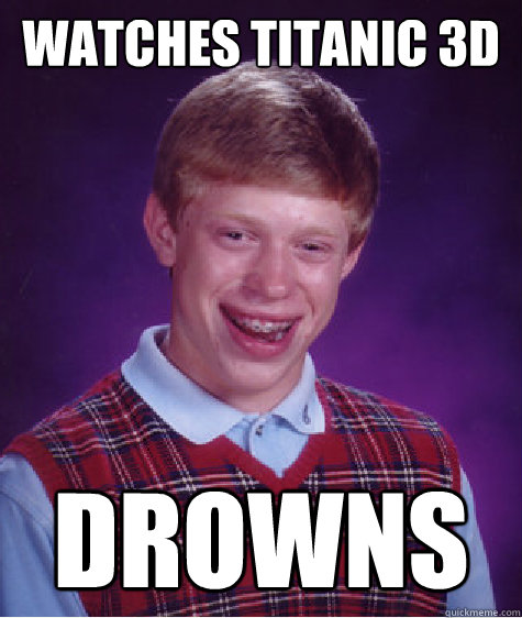 watches titanic 3d drowns - Bad Luck Brian
