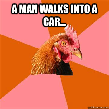 a man walks into a car - Anti-Joke Chicken