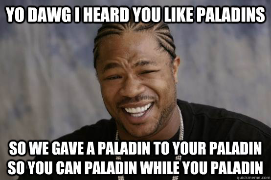 yo dawg i heard you like paladins so we gave a paladin to yo - YO DAWG