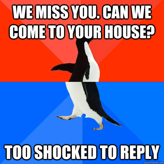 we miss you can we come to your house too shocked to reply - Socially Awesome Awkward Penguin