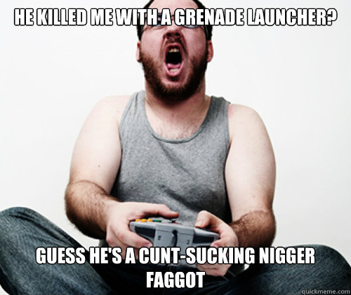 he killed me with a grenade launcher guess hes a cuntsuck - Online Gamer Logic