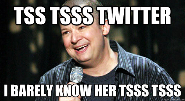 tss tsss twitter i barely know her tsss tsss - Chip Chipperson