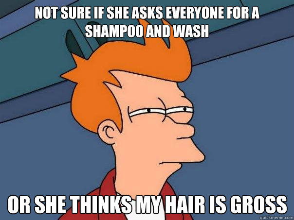 not sure if she asks everyone for a shampoo and wash or she - Futurama Fry