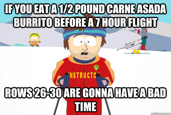 if you eat a 12 pound carne asada burrito before a 7 hour f - Super Cool Ski Instructor