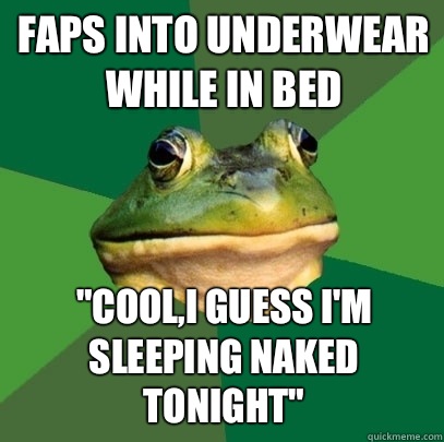 Faps into underwear while in bed Challenge accepte - Foul Bachelor Frog